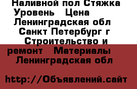 Наливной пол Стяжка Уровень › Цена ­ 215 - Ленинградская обл., Санкт-Петербург г. Строительство и ремонт » Материалы   . Ленинградская обл.